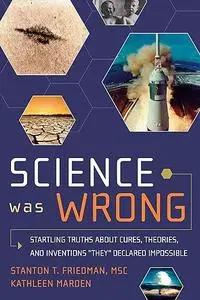 Science Was Wrong: Startling Truths About Cures, Theories, and Inventions "They" Declared Impossible