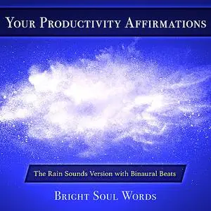 «Your Productivity Affirmations: The Rain Sounds Version with Binaural Beats» by Bright Soul Words