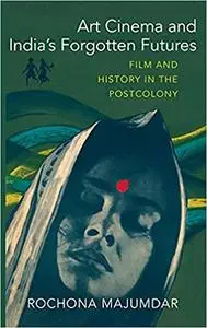 Art Cinema and India’s Forgotten Futures: Film and History in the Postcolony