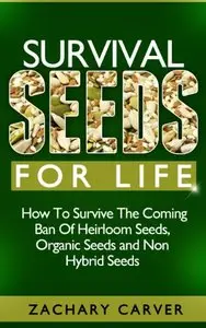 Survival Seeds For Life - How To Survive The Coming Ban Of Heirloom Seeds, Organic Seeds and Non Hybrid Seeds