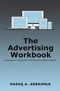 The Advertising Workbook: Advertising on Google Ads, YouTube, & the Display Network