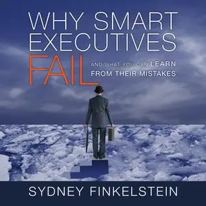 «Why Smart Executives Fail» by Sydney Finkelstein