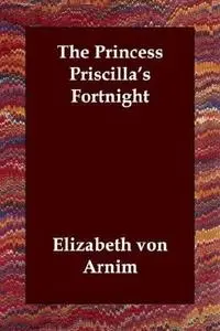 «The Princess Priscilla's Fortnight» by Elizabeth von Arnim