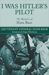 I Was Hitler's Pilot: The Memoirs of Hans Baur (Repost)