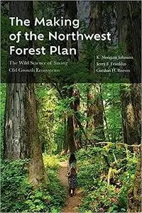 The Making of the Northwest Forest Plan: The Wild Science of Saving Old Growth Ecosystems