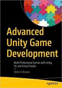 Advanced Unity Game Development: Build Professional Games with Unity, C#, and Visual Studio
