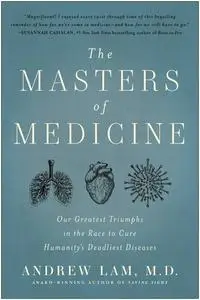 The Masters of Medicine: Our Greatest Triumphs in the Race to Cure Humanity's Deadliest Diseases