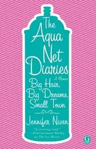 «The Aqua Net Diaries: Big Hair, Big Dreams, Small Town» by Jennifer Niven