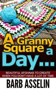A Granny Square a Day...: Beautiful Afghans to Create When You Don`t Have a Lot of Time