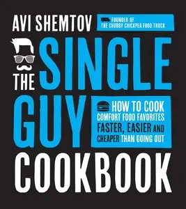 The Single Guy Cookbook: How to Cook Comfort Food Favorites Faster, Easier and Cheaper than Going Out
