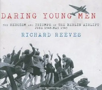 Daring Young Men: The Heroism and Triumph of the Berlin Airlift - June 1948 - May 1949  (Audiobook) (Repost)
