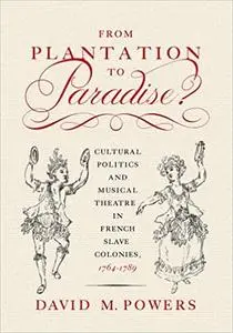 From Plantation to Paradise?: Cultural Politics and Musical Theatre in French Slave Colonies, 1764–1789