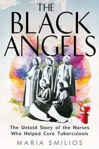 The Black Angels: The Untold Story of the Nurses Who Helped Cure Tuberculosis