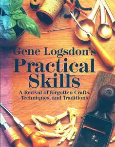 Gene Logsdon's Practical Skills: A Revival of Forgotten Crafts, Techniques, and Traditions