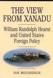 The View from Xanadu: William Randolph Hearst and United States Foreign Policy