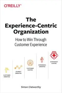 The Experience-Centric Organization How to Win Through Customer Experience