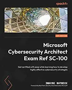 Microsoft Cybersecurity Architect Exam Ref SC-100:  Get certified with ease while learning how to develop highly (repost)