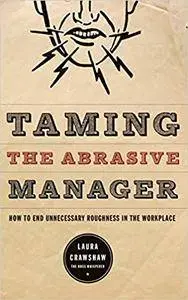 Taming The Abrasive Manager: How To End Unnecessary Roughness In The Workplace