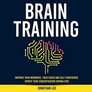 Brain Training: Improve Your Memories, Your Focus and Self-Confidence. Update Your Concentration Capabilities [Audiobook]