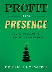 Profit with Presence: The Twelve Pillars of Mindful Leadership