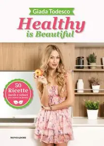 Giada Todesco - Healthy is beautiful. 50 ricette facili e veloci per vivere in forma