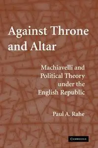 Against Throne and Altar: Machiavelli and Political Theory Under the..