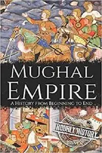 Mughal Empire: A History from Beginning to End