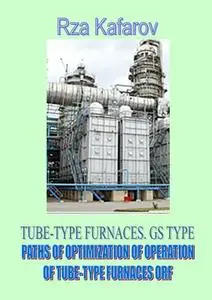 «TUBE-TYPE FURNACES. GS TYPE. PATHS OF OPTIMIZATION OF OPERATION OF TUBE-TYPE FURNACES ORF» by Rza Ragimovich Kafarov