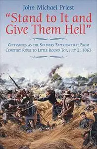 "Stand to It and Give Them Hell": Gettysburg as the Soldiers Experienced it From Cemetery Ridge to Little Round Top, July 2, 18