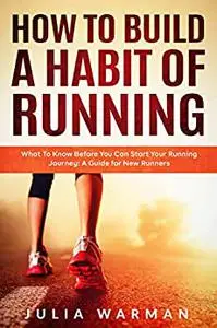 How To Build A Habit Of Running: What To Know Before You Can Start Your Running Journey: A Guide for New Runners
