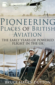 Pioneering Places of British Aviation : The Early Years of Powered Flight in the UK