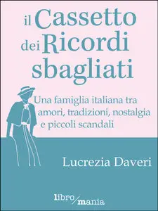 Lucrezia Daveri - Il cassetto dei ricordi sbagliati: Una famiglia italiana tra amori, tradizioni, nostalgia e piccoli scandali