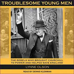 Troublesome Young Men: The Rebels Who Brought Churchill to Power and Helped Save England [Audiobook]