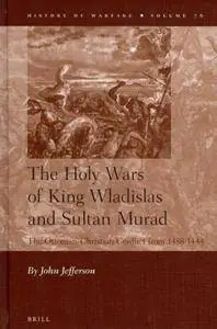 The Holy Wars of King Wladislas and Sultan Murad: The Ottoman-Christian Conflict from 1438-1444