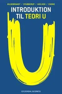 «Introduktion til Teori U» by Steen Hildebrandt,Michael Stubberup,Elad Jair Chone,Matias Ignatius Stubberup Waagner Niel