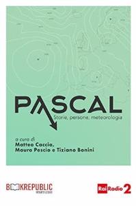 Pascal. Storie, persone, meteorologia - Matteo Caccia & Mauro Pescio & Tiziano Bonini