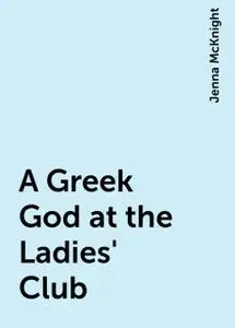 «A Greek God at the Ladies' Club» by Jenna McKnight
