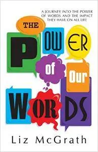 The Power of Our Words: A Journey into the Power of Words and the Impact They Have on All Life