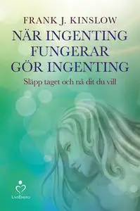 «När ingenting fungerar gör ingenting - Släpp taget och nå dit du vill» by Frank J. Kinslow