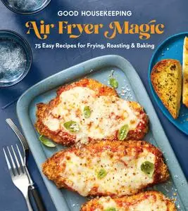 Good Housekeeping Air Fryer Magic: 75 Best-Ever Recipes for Frying, Roasting & Baking