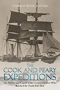 The Cook and Peary Expeditions: The History and Legacy of the Controversy over Who Reached the North Pole First