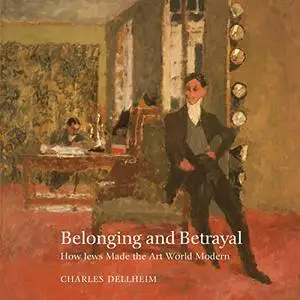 Belonging and Betrayal: How Jews Made the Art World Modern [Audiobook]