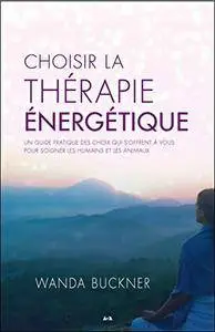 Choisir la thérapie énergétique - Un guide pratique des choix qui s'offrent à vous pour soigner les humains et les animaux
