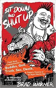 Sit Down and Shut Up: Punk Rock Commentaries on Buddha, God, Truth, Sex, Death, and Dogen's Treasury of the Right Dharma