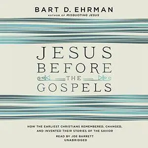 Jesus Before the Gospels: How the Earliest Christians Remembered, Changed, and Invented Their Stories of the Savior [Audiobook]