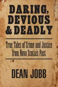 Daring, Devious and Deadly: True Tales of Crime and Justice from Nova Scotia's Past