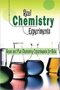 Real Chemistry Experiments: Great and Fun Chemistry Experiments for Kids: Real Chemistry Experiments