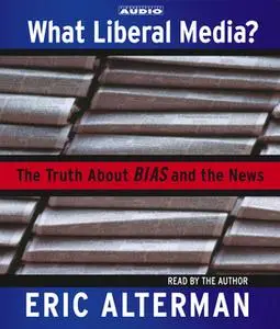 «What Liberal Media?: The Truth About Bias and the News» by Eric Alterman