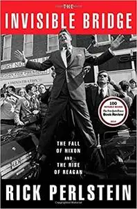 The Invisible Bridge: The Fall of Nixon and the Rise of Reagan