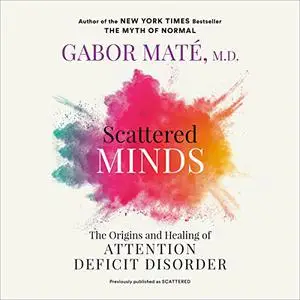 Scattered Minds: The Origins and Healing of Attention Deficit Disorder, 2023 Edition [Audiobook]